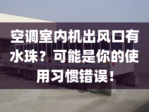 空调室内机出风口有水珠？可能是你的使用习惯错误！