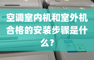 空调室内机和室外机合格的安装步骤是什么？