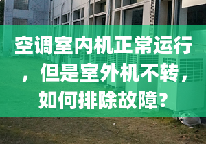 空调室内机正常运行，但是室外机不转，如何排除故障？