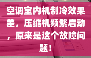 空调室内机制冷效果差，压缩机频繁启动，原来是这个故障问题！