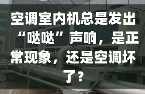 空调室内机总是发出“哒哒”声响，是正常现象，还是空调坏了？