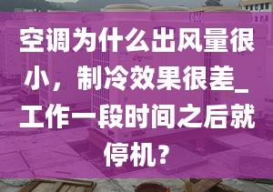 空调为什么出风量很小，制冷效果很差_工作一段时间之后就停机？