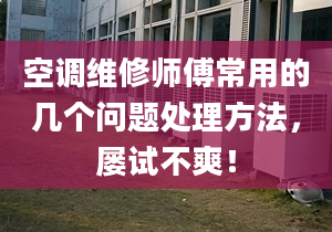 空调维修师傅常用的几个问题处理方法，屡试不爽！