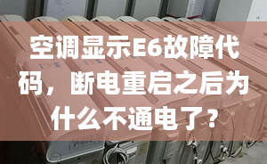 空调显示E6故障代码，断电重启之后为什么不通电了？