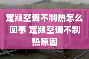 定频空调不制热怎么回事 定频空调不制热原因