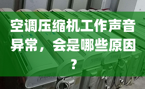 空调压缩机工作声音异常，会是哪些原因？