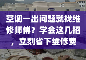 空调一出问题就找维修师傅？学会这几招，立刻省下维修费