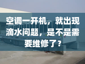 空调一开机，就出现滴水问题，是不是需要维修了？