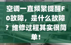 空调一直频繁提醒F0故障，是什么故障？维修过程其实很简单！