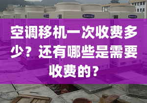 空调移机一次收费多少？还有哪些是需要收费的？