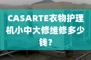 CASARTE衣物护理机小中大修维修多少钱？