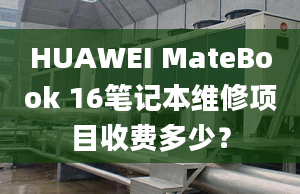 HUAWEI MateBook 16笔记本维修项目收费多少？