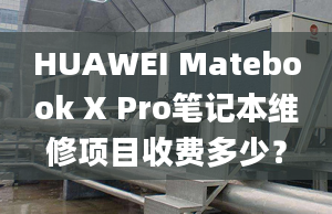 HUAWEI Matebook X Pro笔记本维修项目收费多少？