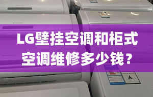 LG壁挂空调和柜式空调维修多少钱？