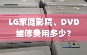 LG家庭影院、DVD维修费用多少？