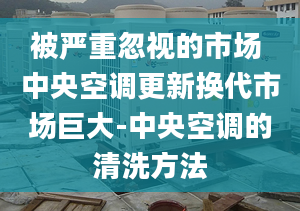 被严重忽视的市场 中央空调更新换代市场巨大-中央空调的清洗方法