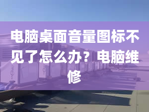 电脑桌面音量图标不见了怎么办？电脑维修