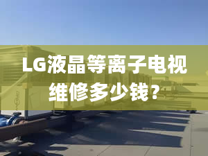 LG液晶等离子电视维修多少钱？