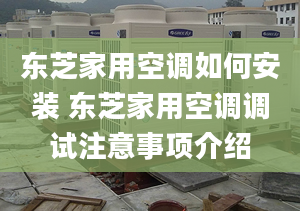 东芝家用空调如何安装 东芝家用空调调试注意事项介绍