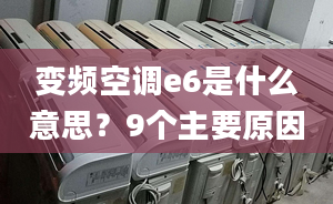 变频空调e6是什么意思？9个主要原因