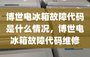 博世电冰箱故障代码是什么情况，博世电冰箱故障代码维修