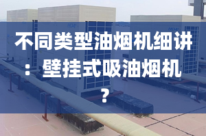 不同类型油烟机细讲：壁挂式吸油烟机 ？