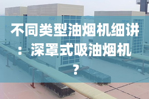 不同类型油烟机细讲：深罩式吸油烟机 ？