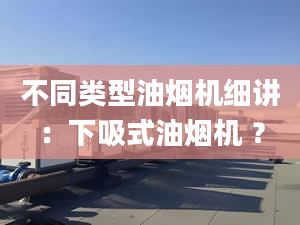 不同类型油烟机细讲：下吸式油烟机 ？