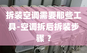 拆装空调需要那些工具-空调拆后拆装步骤 ？