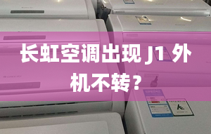 长虹空调出现 J1 外机不转？