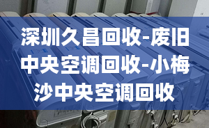 深圳久昌回收-废旧中央空调回收-小梅沙中央空调回收