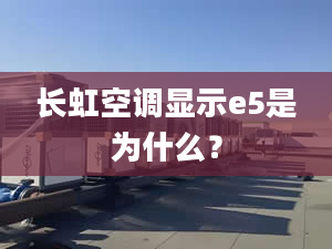 长虹空调显示e5是为什么？