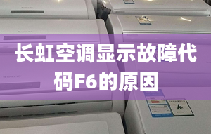 长虹空调显示故障代码F6的原因