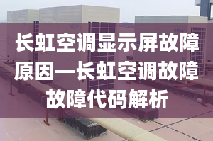 长虹空调显示屏故障原因—长虹空调故障故障代码解析