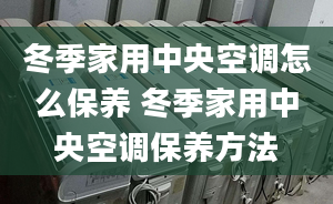 冬季家用中央空调怎么保养 冬季家用中央空调保养方法