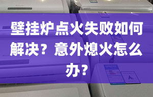 壁挂炉点火失败如何解决？意外熄火怎么办？