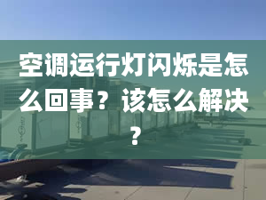 空调运行灯闪烁是怎么回事？该怎么解决？