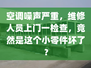 空调噪声严重，维修人员上门一检查，竟然是这个小零件坏了？