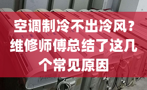 空调制冷不出冷风？维修师傅总结了这几个常见原因