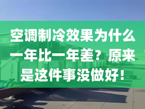 空调制冷效果为什么一年比一年差？原来是这件事没做好！