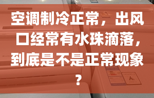 空调制冷正常，出风口经常有水珠滴落，到底是不是正常现象？