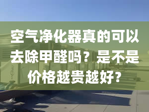 空气净化器真的可以去除甲醛吗？是不是价格越贵越好？