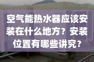 空气能热水器应该安装在什么地方？安装位置有哪些讲究？