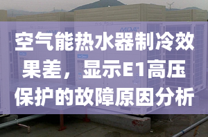 空气能热水器制冷效果差，显示E1高压保护的故障原因分析