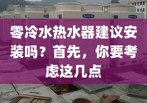 零冷水热水器建议安装吗？首先，你要考虑这几点