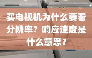 买电视机为什么要看分辨率？响应速度是什么意思？