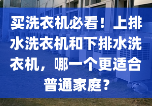 买洗衣机必看！上排水洗衣机和下排水洗衣机，哪一个更适合普通家庭？