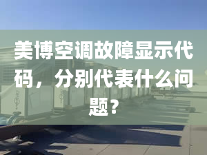 美博空调故障显示代码，分别代表什么问题？