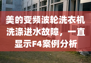 美的变频波轮洗衣机洗涤进水故障，一直显示F4案例分析