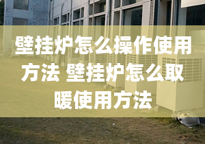 壁挂炉怎么操作使用方法 壁挂炉怎么取暖使用方法